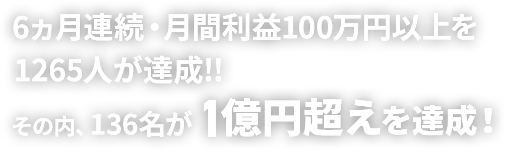 6ヵ月連続・月間利益100万円以上を1265人が達成!!