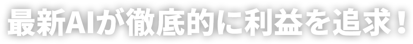 最新AIが徹底的に利益を追求！