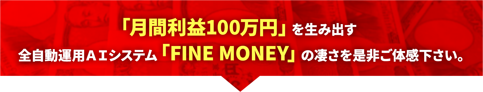 「月間利益100万円」を生み出す！全自動運用ＡＩシステム「FINE MONEY」の凄さを是非ご体感下さい。