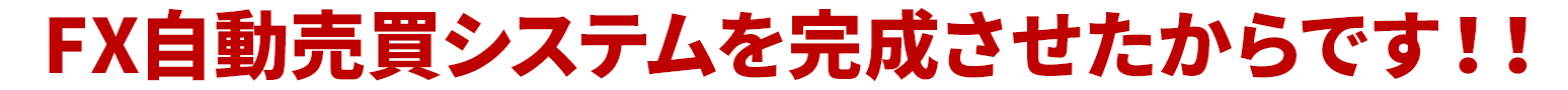 FX自動売買システムを完成させたからです！！