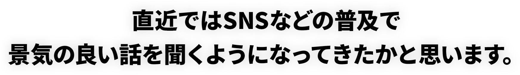 直近ではSNSなどの普及で景気の良い話を聞くようになってきたかと思います。