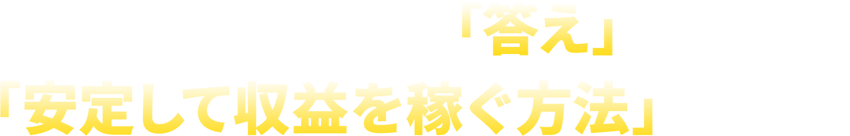 大金を稼ぐ「答え」、「安定して収益を稼ぐ方法」がある！