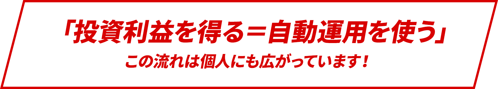 　「投資利益を得る＝自動運用を使う」この流れは個人にも広がっています！