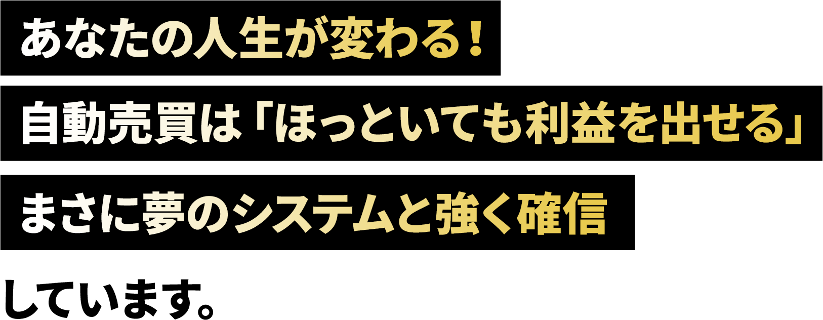 あなたの人生が変わる！自動売買は「ほっといても利益を出せる」まさに夢のシステムと強く確信しています。