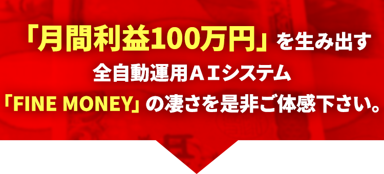 「月間利益100万円」を生み出す！全自動運用ＡＩシステム「FINE MONEY」の凄さを是非ご体感下さい。