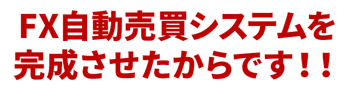 FX自動売買システムを完成させたからです！！