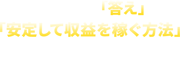 大金を稼ぐ「答え」、「安定して収益を稼ぐ方法」がある！