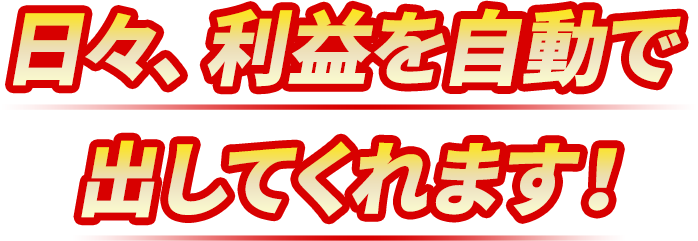 日々、利益を自動で出してくれます！